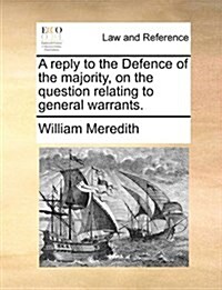 A Reply to the Defence of the Majority, on the Question Relating to General Warrants. (Paperback)