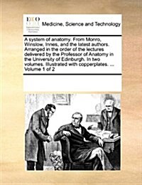 A System of Anatomy. from Monro, Winslow, Innes, and the Latest Authors. Arranged in the Order of the Lectures Delivered by the Professor of Anatomy i (Paperback)