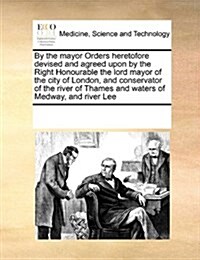 By the Mayor Orders Heretofore Devised and Agreed Upon by the Right Honourable the Lord Mayor of the City of London, and Conservator of the River of T (Paperback)