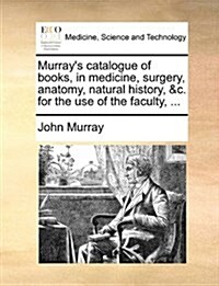 Murrays Catalogue of Books, in Medicine, Surgery, Anatomy, Natural History, &C. for the Use of the Faculty, ... (Paperback)