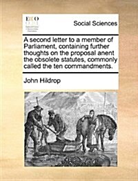 A Second Letter to a Member of Parliament, Containing Further Thoughts on the Proposal Anent the Obsolete Statutes, Commonly Called the Ten Commandmen (Paperback)