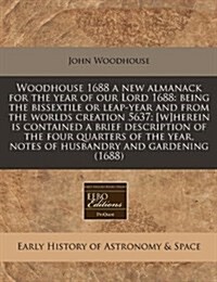 Woodhouse 1688 a New Almanack for the Year of Our Lord 1688: Being the Bissextile or Leap-Year and from the Worlds Creation 5637: [W]herein Is Contain (Paperback)