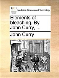 Elements of Bleaching. by John Curry, ... (Paperback)