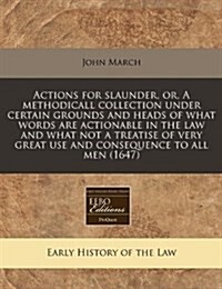 Actions for Slaunder, Or, a Methodicall Collection Under Certain Grounds and Heads of What Words Are Actionable in the Law and What Not a Treatise of (Paperback)