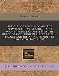 Articles of Peace & Commerce Between the Most Serene and Mighty Prince Charles II by the Grace of God, King of Great Britain, France and Ireland, Defe (Paperback)