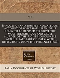 Innocency and Truth Vindicated an Account of What Hath Been, or Is Ready to Be Deposed to Prove the Most Treacherous and Cruel Murder of the Right Hon (Paperback)