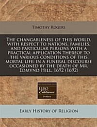 The Changableness of This World, with Respect to Nations, Families, and Particular Persons with a Practical Application Thereof to the Various Conditi (Paperback)