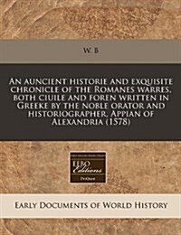 An Auncient Historie and Exquisite Chronicle of the Romanes Warres, Both Ciuile and Foren Written in Greeke by the Noble Orator and Historiographer, A (Paperback)