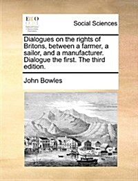 Dialogues on the Rights of Britons, Between a Farmer, a Sailor, and a Manufacturer. Dialogue the First. the Third Edition. (Paperback)