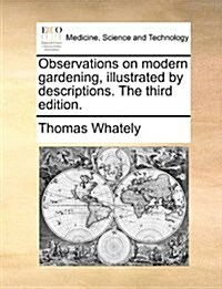 Observations on Modern Gardening, Illustrated by Descriptions. the Third Edition. (Paperback)