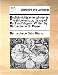 English Nights Entertainments. the Shipwreck; Or, History of Paul and Virginia. Written by Bernardin de St. Pierre. (Paperback)