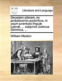 Decadem Alteram, Ex Probatissimis Auctoribus, in Usum Juventutis Lingu Latin, ... Subjunxit Jodocus Grimmus, ... (Paperback)