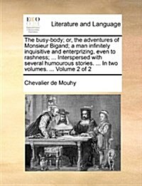 The Busy-Body; Or, the Adventures of Monsieur Bigand; A Man Infinitely Inquisitive and Enterprizing, Even to Rashness; ... Interspersed with Several H (Paperback)