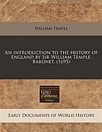 An Introduction to the History of England by Sir William Temple, Baronet. (1695) (Paperback)