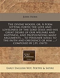 The Divine Wooer, Or, a Poem Setting Forth the Love and Loveliness of the Lord Jesus and His Great Desire of Our Welfare and Happiness, and Propoundin (Paperback)