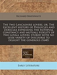 The Two Lancashire Lovers, Or, the Excellent History of Philocles and Doriclea Expressing the Faithfull Constancy and Mutuall Fidelity of Two Loyall L (Paperback)