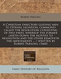 A Christian Directory Guiding Men to Eternal Salvation, Commonly Called the Resolution: Consisting of Two Parts, Whereof the Former Layeth Down the Mo (Paperback)