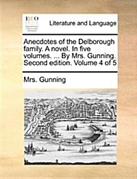 Anecdotes of the Delborough Family. a Novel. in Five Volumes. ... by Mrs. Gunning. Second Edition. Volume 4 of 5 (Paperback)