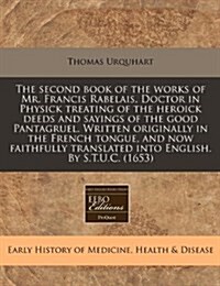 The Second Book of the Works of Mr. Francis Rabelais, Doctor in Physick Treating of the Heroick Deeds and Sayings of the Good Pantagruel. Written Orig (Paperback)