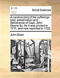 A Narative [Sic] of the Suffeirngs [Sic], Preservation and Deliverance of Capt. John Deane &C. as It Was Printed in 1711, and Now Reprinted in 1722. (Paperback)
