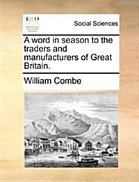 A Word in Season to the Traders and Manufacturers of Great Britain. (Paperback)