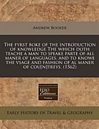 The Fyrst Boke of the Introduction of Knowledge the Which Doth Teache a Man to Speake Parte of All Maner of Languages. and to Knowe the Vsage and Fash (Paperback)