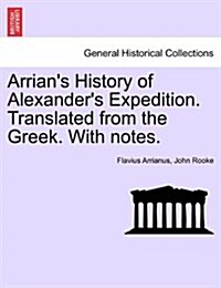 Arrians History of Alexanders Expedition. Translated from the Greek. with Notes. (Paperback)