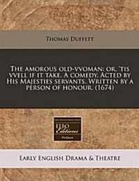 The Amorous Old-Vvoman: Or, Tis Vvell If It Take. a Comedy. Acted by His Majesties Servants. Written by a Person of Honour. (1674) (Paperback)