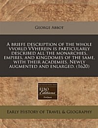 A Briefe Description of the Whole Vvorld Vvherein Is Particularly Described All the Monarchies, Empires, and Kingdomes of the Same, with Their Academi (Paperback)