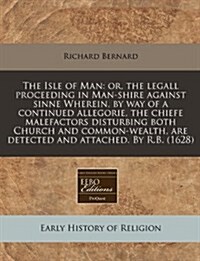 The Isle of Man: Or, the Legall Proceeding in Man-Shire Against Sinne Wherein, by Way of a Continued Allegorie, the Chiefe Malefactors (Paperback)