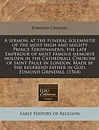 A Sermon, at the Funeral Solemnitie of the Most High and Mighty Prince Ferdinandus, the Late Emperour of Most Famous Memorye Holden in the Cathedrall (Paperback)