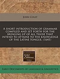 A Short Introduction of Grammar Compiled and Set Forth for the Bringing Up of All Those That Intend to Attaine to the Knowledge of the Latine Tongue. (Paperback)