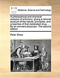 A Philosophical and Chymical Analysis of Antimony: Giving a Rational Account of the Nature, Principles, and Properties of That Celebrated Drug, ... by (Paperback)