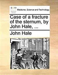 Case of a Fracture of the Sternum, by John Hale, ... (Paperback)
