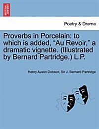 Proverbs in Porcelain: To Which Is Added, Au Revoir, a Dramatic Vignette. (Illustrated by Bernard Partridge.) L.P. (Paperback)