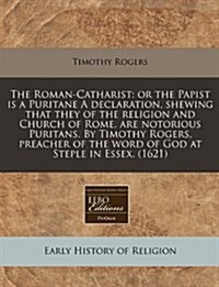 The Roman-Catharist: Or the Papist Is a Puritane a Declaration, Shewing That They of the Religion and Church of Rome, Are Notorious Puritan (Paperback)