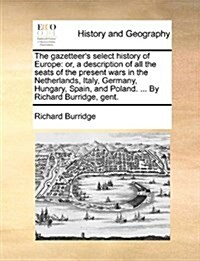 The Gazetteers Select History of Europe: Or, a Description of All the Seats of the Present Wars in the Netherlands, Italy, Germany, Hungary, Spain, a (Paperback)