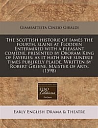 The Scottish Historie of Iames the Fourth, Slaine at Flodden Entermixed with a Pleasant Comedie, Presented by Oboram King of Fayeries: As It Hath Bene (Paperback)