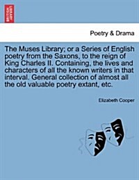 The Muses Library; Or a Series of English Poetry from the Saxons, to the Reign of King Charles II. Containing, the Lives and Characters of All the Kno (Paperback)