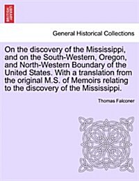 On the Discovery of the Mississippi, and on the South-Western, Oregon, and North-Western Boundary of the United States. with a Translation from the Or (Paperback)