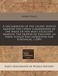 A Declaration of the Causes, Which Mooued the Chiefe Commanders of the Nauie of Her Most Excellent Maiestie the Queene of England, in Their Voyage and (Paperback)