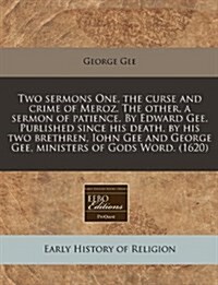 Two Sermons One, the Curse and Crime of Meroz. the Other, a Sermon of Patience. by Edward Gee. Published Since His Death, by His Two Brethren, Iohn Ge (Paperback)