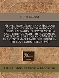 Nevves from Spayne and Holland Conteyning. an Information of Inglish Affayres in Spayne Vvith a Conferrence Made Thereuppon in Amsterdame of Holland. (Paperback)