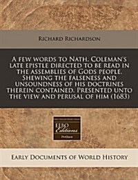 A Few Words to Nath. Colemans Late Epistle Directed to Be Read in the Assemblies of Gods People. Shewing the Falseness and Unsoundness of His Doctrin (Paperback)