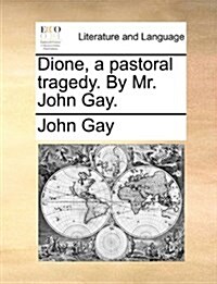 Dione, a Pastoral Tragedy. by Mr. John Gay. (Paperback)