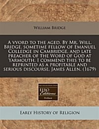 A Vvord to the Aged. by Mr. Will. Bridge, Sometime Fellow of Emanuel Colledge in Cambridge, and Late Preacher of the Word of God at Yarmouth. I Commen (Paperback)