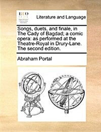 Songs, Duets, and Finale, in the Cady of Bagdad; A Comic Opera: As Performed at the Theatre-Royal in Drury-Lane. the Second Edition. (Paperback)