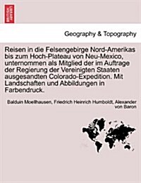 Reisen in Die Felsengebirge Nord-Amerikas Bis Zum Hoch-Plateau Von Neu-Mexico, Unternommen ALS Mitglied Der Im Auftrage Der Regierung Der Vereinigten (Paperback)