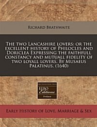 The Two Lancashire Lovers: Or the Excellent History of Philocles and Doriclea Expressing the Faithfull Constancy and Mutuall Fidelity of Two Loya (Paperback)