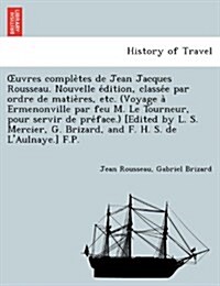 OEuvres complètes de Jean Jacques Rousseau. Nouvelle édition, classée par ordre de matières, etc. (Voyage à Ermenonville (Paperback)